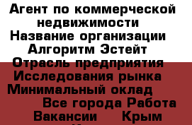 Агент по коммерческой недвижимости › Название организации ­ Алгоритм Эстейт › Отрасль предприятия ­ Исследования рынка › Минимальный оклад ­ 120 000 - Все города Работа » Вакансии   . Крым,Керчь